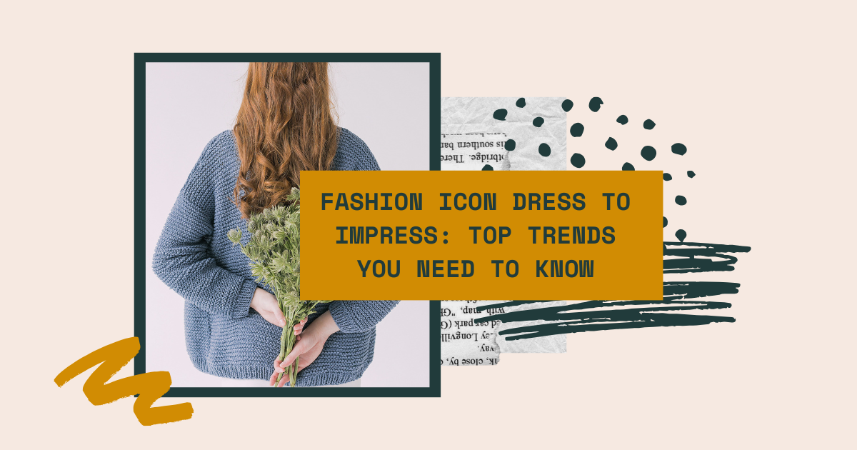 Fashion Icon Dress to Impress: Top Trends You Need to Know